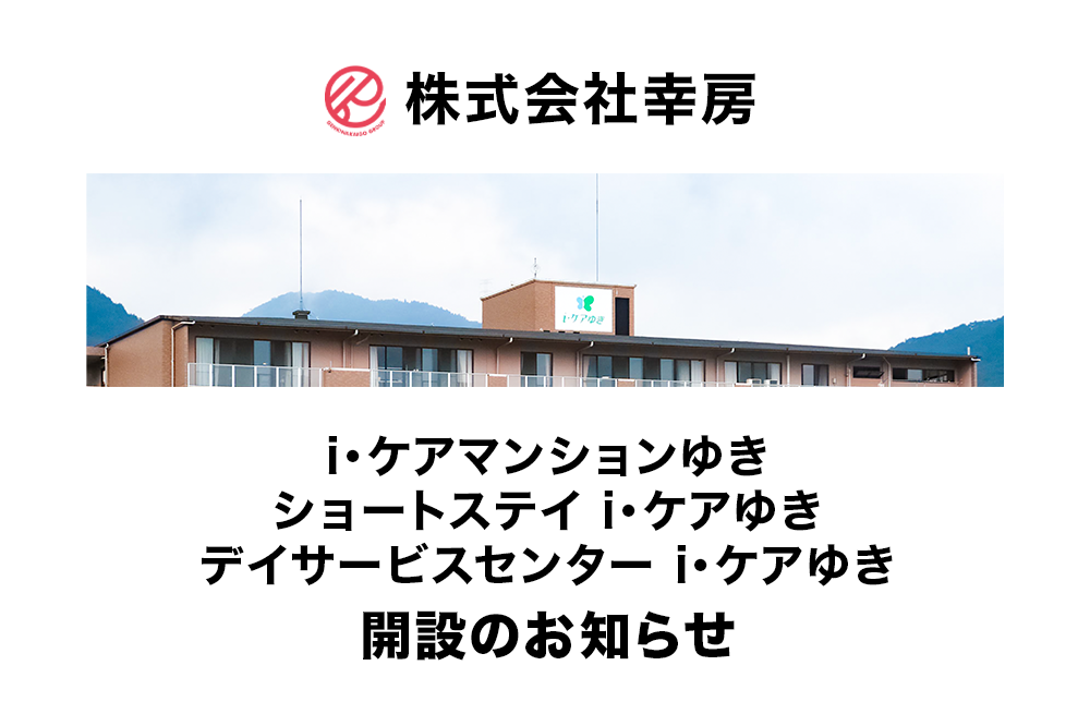 【株式会社幸房】「i・ケアマンションゆき」「ショートステイ i・ケアゆき」「デイサービスセンター i・ケアゆき」開設のお知らせ